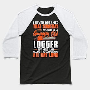 I Never Dreamed That Someday I Would Be A Grumpy Old Logger Baseball T-Shirt